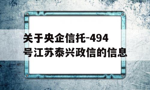 关于央企信托-494号江苏泰兴政信的信息