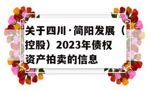 关于四川·简阳发展（控股）2023年债权资产拍卖的信息