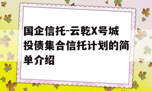 国企信托-云乾X号城投债集合信托计划的简单介绍