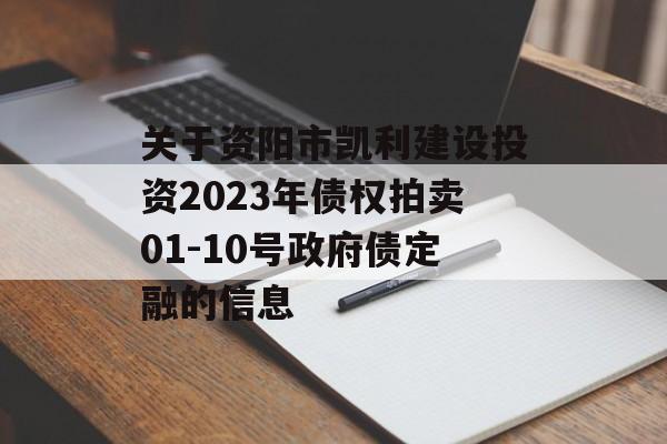 关于资阳市凯利建设投资2023年债权拍卖01-10号政府债定融的信息