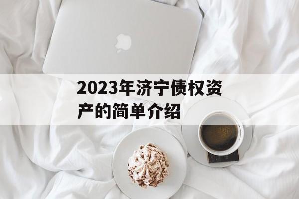 2023年济宁债权资产的简单介绍