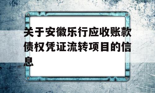 关于安徽乐行应收账款债权凭证流转项目的信息