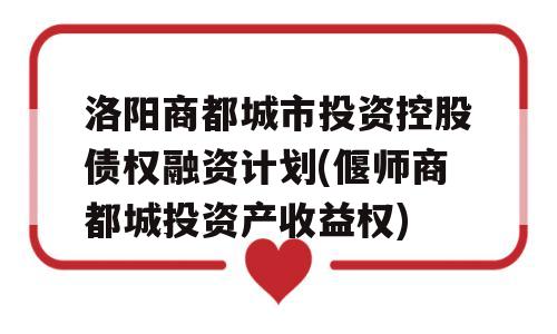 洛阳商都城市投资控股债权融资计划(偃师商都城投资产收益权)