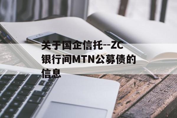 关于国企信托--ZC银行间MTN公募债的信息