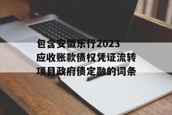 包含安徽乐行2023应收账款债权凭证流转项目政府债定融的词条