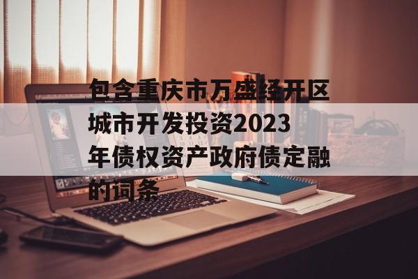 包含重庆市万盛经开区城市开发投资2023年债权资产政府债定融的词条