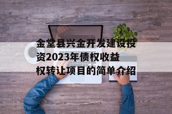 金堂县兴金开发建设投资2023年债权收益权转让项目的简单介绍