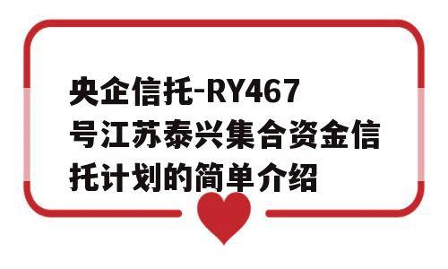 央企信托-RY467号江苏泰兴集合资金信托计划的简单介绍