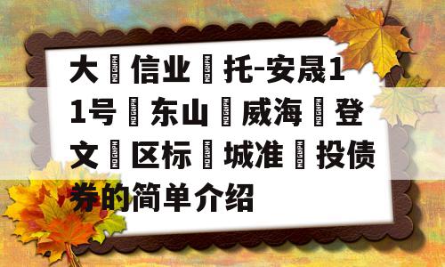 大‮信业‬托-安晟11号‮东山‬威海‮登文‬区标‮城准‬投债券的简单介绍