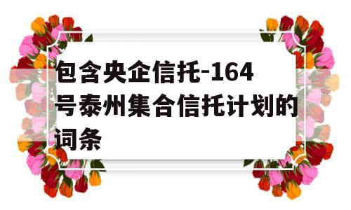 包含央企信托-164号泰州集合信托计划的词条