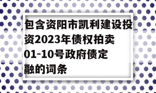 包含资阳市凯利建设投资2023年债权拍卖01-10号政府债定融的词条