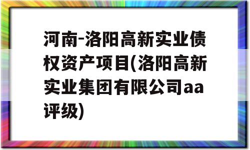 河南-洛阳高新实业债权资产项目(洛阳高新实业集团有限公司aa评级)