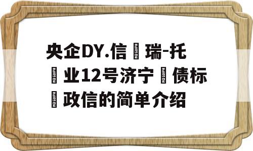 央企DY.信‮瑞-托‬业12号济宁‮债标‬政信的简单介绍