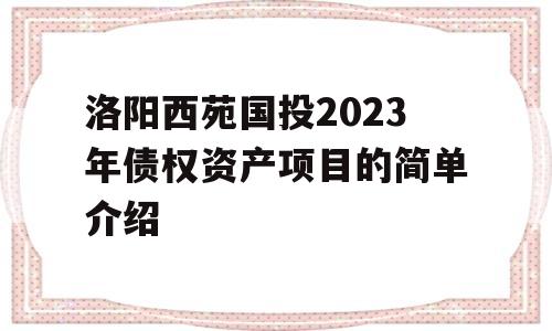 洛阳西苑国投2023年债权资产项目的简单介绍