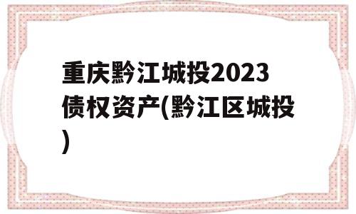 重庆黔江城投2023债权资产(黔江区城投)