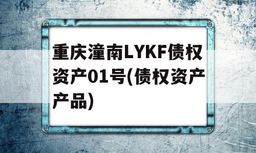 重庆潼南LYKF债权资产01号(债权资产产品)