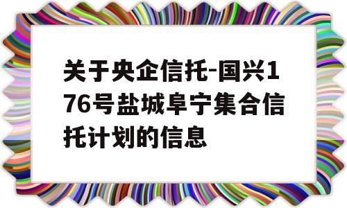 关于央企信托-国兴176号盐城阜宁集合信托计划的信息