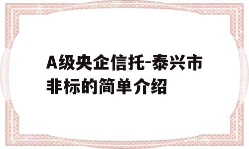 A级央企信托-泰兴市非标的简单介绍