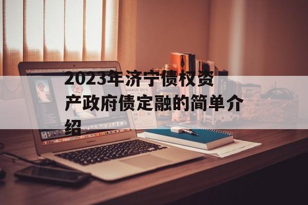 2023年济宁债权资产政府债定融的简单介绍