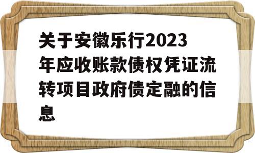 关于安徽乐行2023年应收账款债权凭证流转项目政府债定融的信息