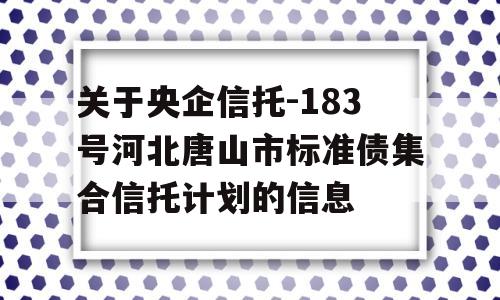 关于央企信托-183号河北唐山市标准债集合信托计划的信息