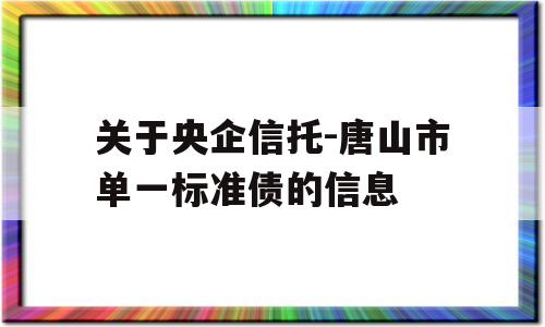 关于央企信托-唐山市单一标准债的信息