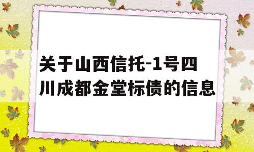 关于山西信托-1号四川成都金堂标债的信息