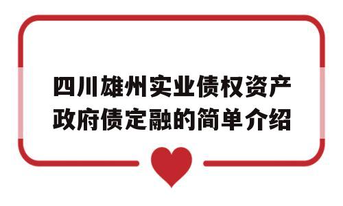 四川雄州实业债权资产政府债定融的简单介绍