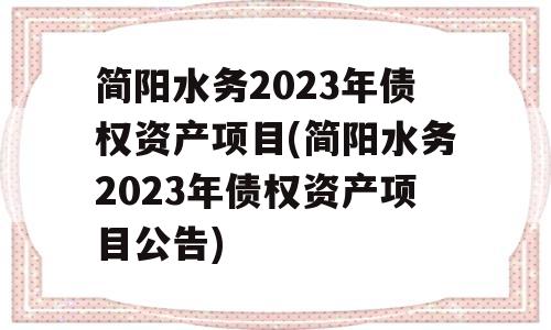 简阳水务2023年债权资产项目(简阳水务2023年债权资产项目公告)