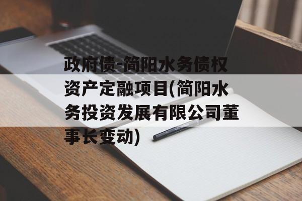 政府债-简阳水务债权资产定融项目(简阳水务投资发展有限公司董事长变动)