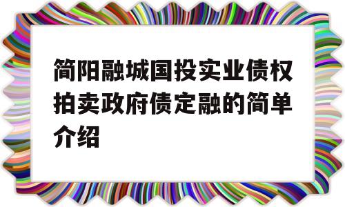 简阳融城国投实业债权拍卖政府债定融的简单介绍