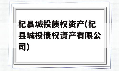 杞县城投债权资产(杞县城投债权资产有限公司)