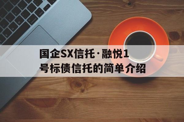 国企SX信托·融悦1号标债信托的简单介绍