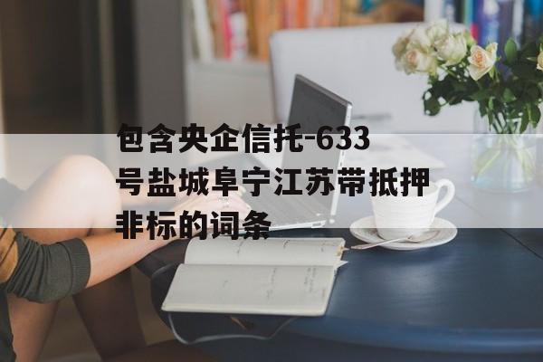 包含央企信托-633号盐城阜宁江苏带抵押非标的词条