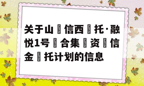 关于山‮信西‬托·融悦1号‮合集‬资‮信金‬托计划的信息