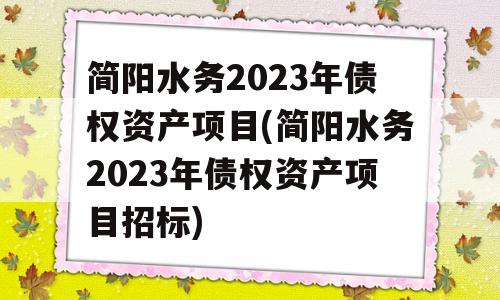 简阳水务2023年债权资产项目(简阳水务2023年债权资产项目招标)