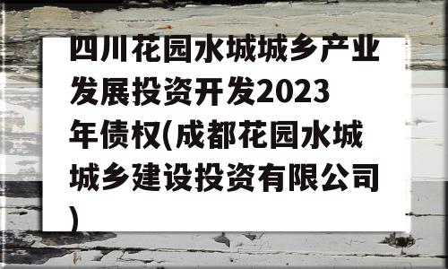 四川花园水城城乡产业发展投资开发2023年债权(成都花园水城城乡建设投资有限公司)