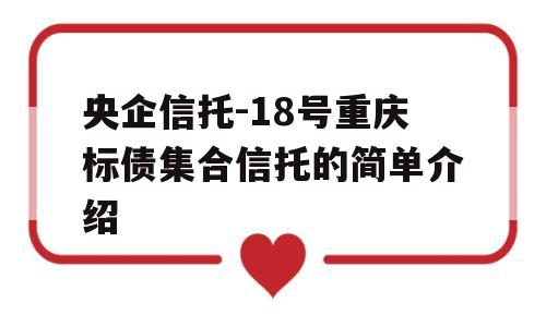 央企信托-18号重庆标债集合信托的简单介绍