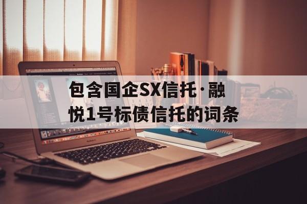 包含国企SX信托·融悦1号标债信托的词条