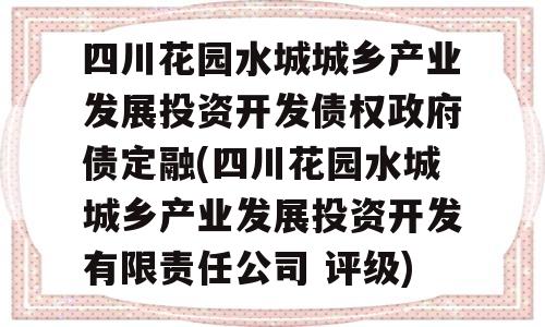 四川花园水城城乡产业发展投资开发债权政府债定融(四川花园水城城乡产业发展投资开发有限责任公司 评级)