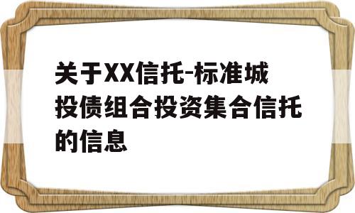 关于XX信托-标准城投债组合投资集合信托的信息