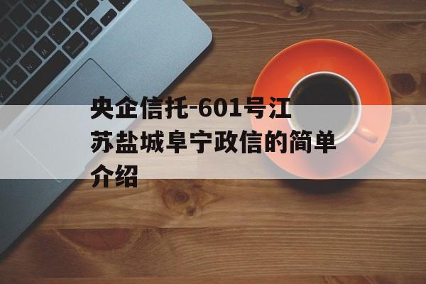 央企信托-601号江苏盐城阜宁政信的简单介绍