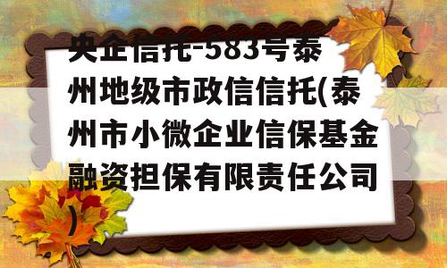 央企信托-583号泰州地级市政信信托(泰州市小微企业信保基金融资担保有限责任公司)