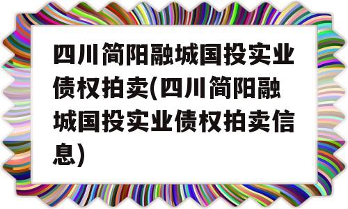 四川简阳融城国投实业债权拍卖(四川简阳融城国投实业债权拍卖信息)