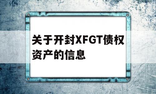 关于开封XFGT债权资产的信息