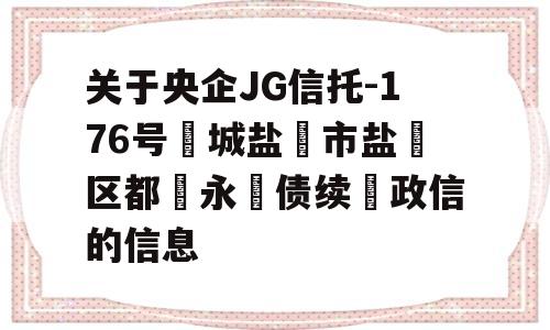 关于央企JG信托-176号‮城盐‬市盐‮区都‬永‮债续‬政信的信息