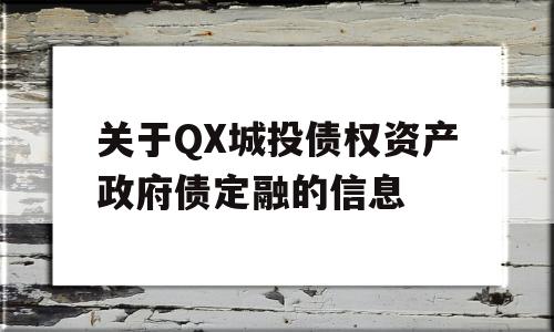 关于QX城投债权资产政府债定融的信息