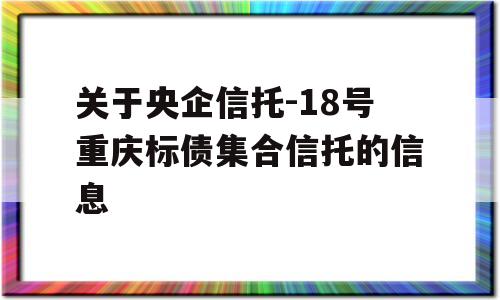 关于央企信托-18号重庆标债集合信托的信息