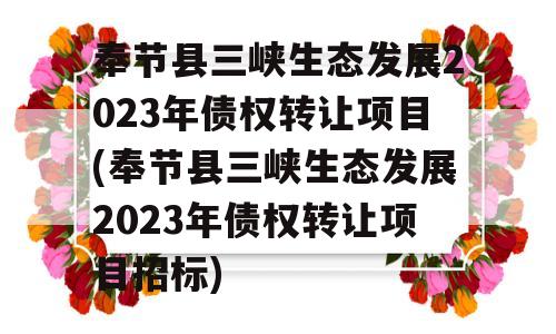 奉节县三峡生态发展2023年债权转让项目(奉节县三峡生态发展2023年债权转让项目招标)