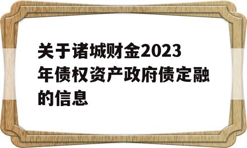 关于诸城财金2023年债权资产政府债定融的信息